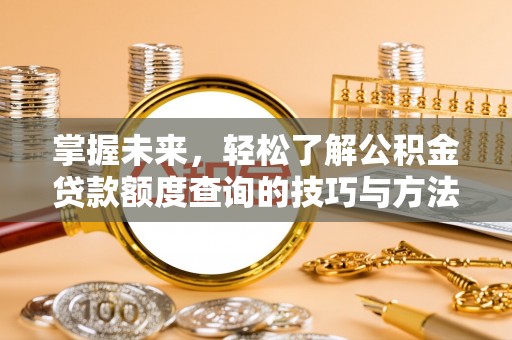 夷陵掌握未来，轻松了解公积金贷款额度查询的技巧与方法