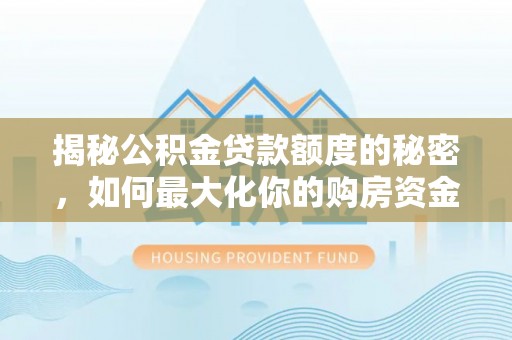 夷陵揭秘公积金贷款额度的秘密，如何最大化你的购房资金