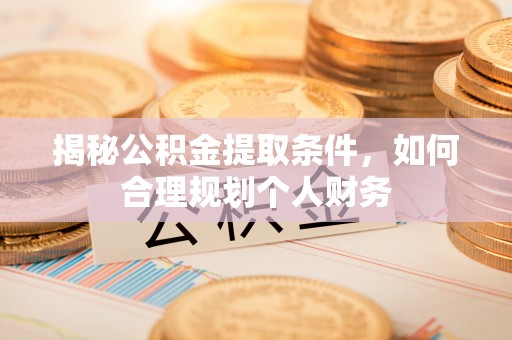 夷陵揭秘公积金提取条件，如何合理规划个人财务