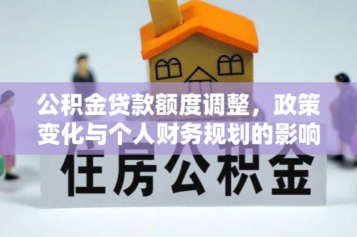 夷陵公积金贷款额度调整，政策变化与个人财务规划的影响