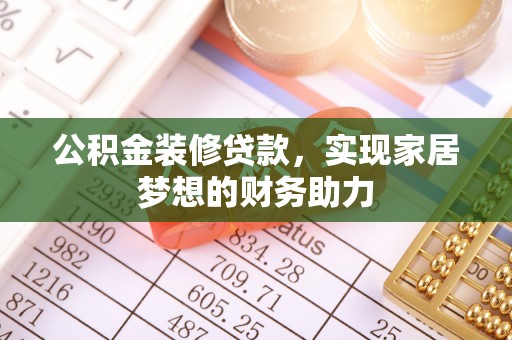 夷陵公积金装修贷款，实现家居梦想的财务助力