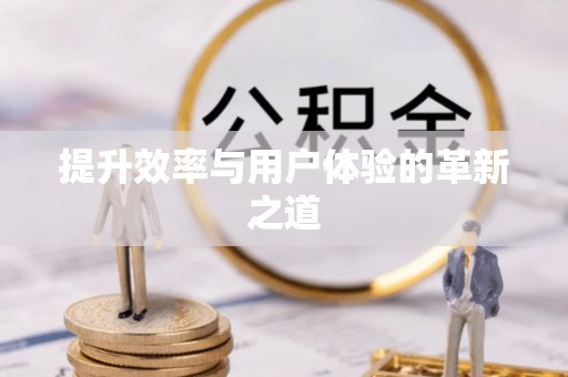夷陵提升效率与用户体验的革新之道