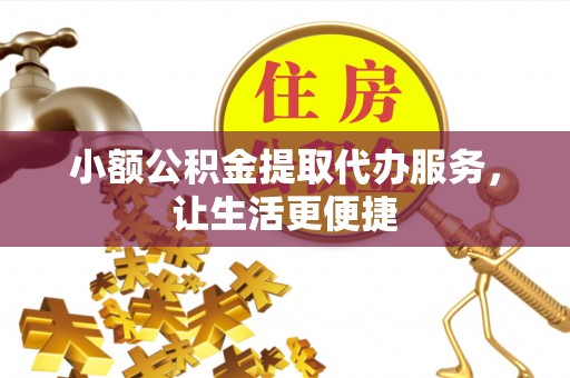 夷陵小额公积金提取代办服务，让生活更便捷