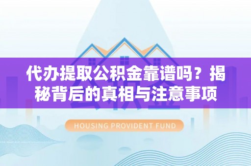 夷陵代办提取公积金靠谱吗？揭秘背后的真相与注意事项