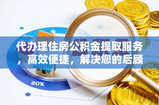 夷陵代办理住房公积金提取服务，高效便捷，解决您的后顾之忧