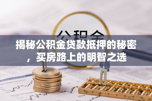 夷陵揭秘公积金贷款抵押的秘密，买房路上的明智之选
