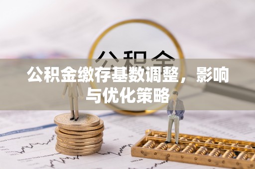 夷陵公积金缴存基数调整，影响与优化策略