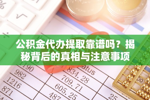 夷陵公积金代办提取靠谱吗？揭秘背后的真相与注意事项