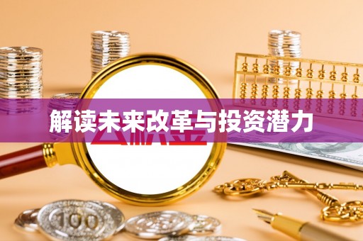 夷陵解读未来改革与投资潜力