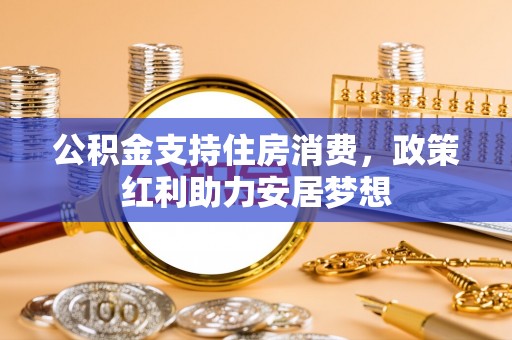 夷陵公积金支持住房消费，政策红利助力安居梦想