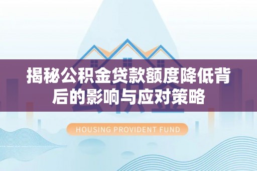 夷陵揭秘公积金贷款额度降低背后的影响与应对策略