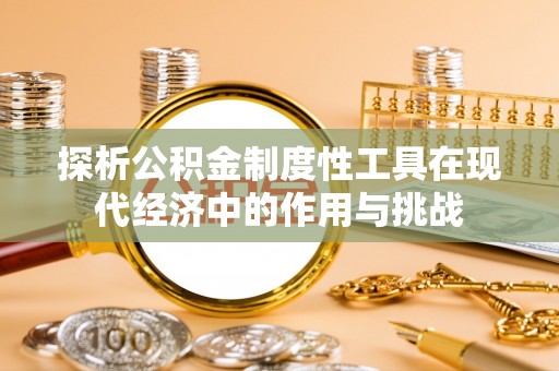 夷陵探析公积金制度性工具在现代经济中的作用与挑战