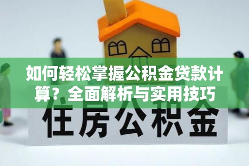 夷陵如何轻松掌握公积金贷款计算？全面解析与实用技巧
