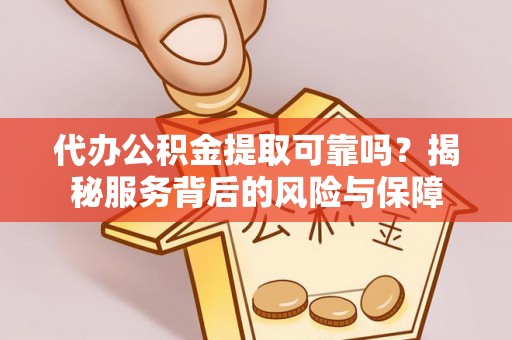 夷陵代办公积金提取可靠吗？揭秘服务背后的风险与保障