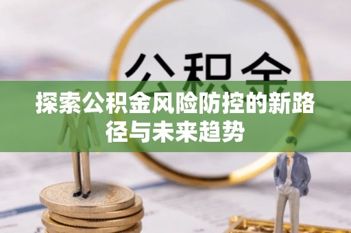 夷陵探索公积金风险防控的新路径与未来趋势