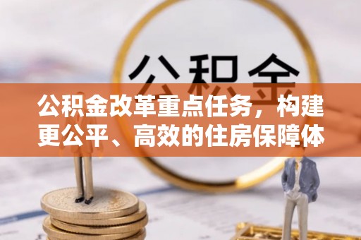 夷陵公积金改革重点任务，构建更公平、高效的住房保障体系