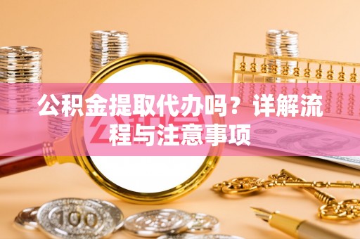 夷陵公积金提取代办吗？详解流程与注意事项