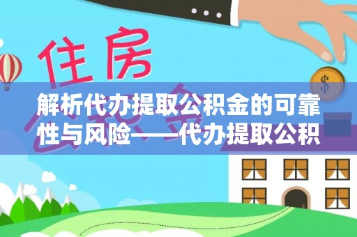 夷陵解析代办提取公积金的可靠性与风险——代办提取公积金靠谱吗