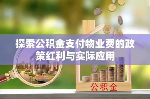 夷陵探索公积金支付物业费的政策红利与实际应用