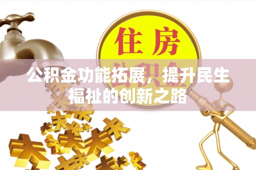 夷陵公积金功能拓展，提升民生福祉的创新之路