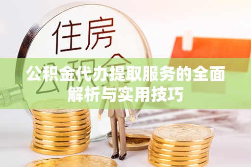 夷陵公积金代办提取服务的全面解析与实用技巧