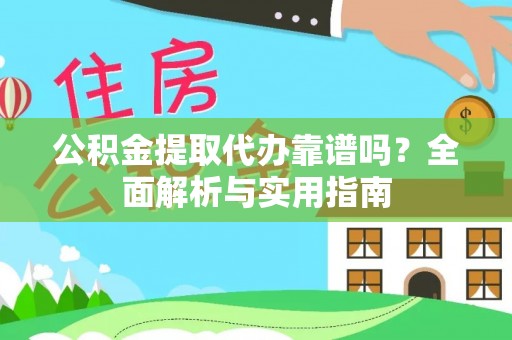 夷陵公积金提取代办靠谱吗？全面解析与实用指南