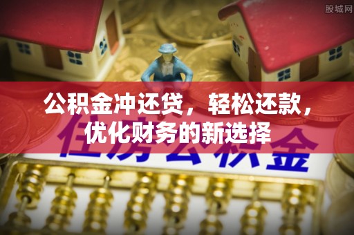 夷陵公积金冲还贷，轻松还款，优化财务的新选择