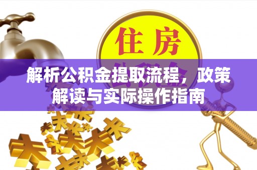 夷陵解析公积金提取流程，政策解读与实际操作指南