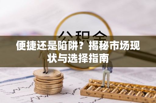 夷陵便捷还是陷阱？揭秘市场现状与选择指南