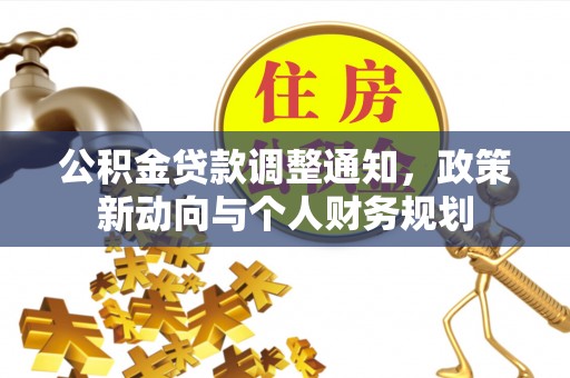 夷陵公积金贷款调整通知，政策新动向与个人财务规划