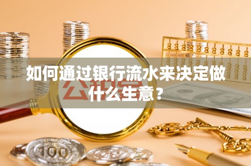 夷陵如何通过银行流水来决定做什么生意？