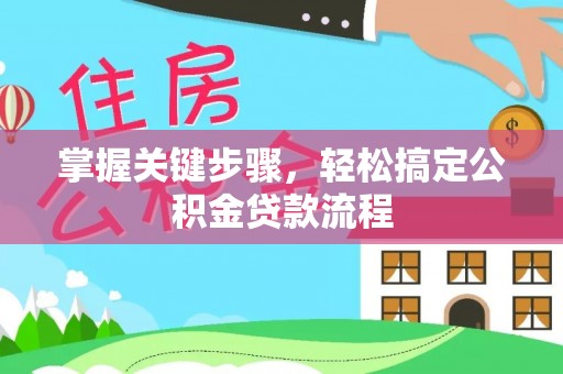 夷陵掌握关键步骤，轻松搞定公积金贷款流程