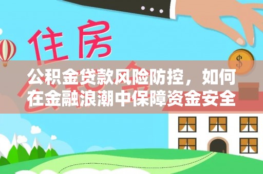 夷陵公积金贷款风险防控，如何在金融浪潮中保障资金安全