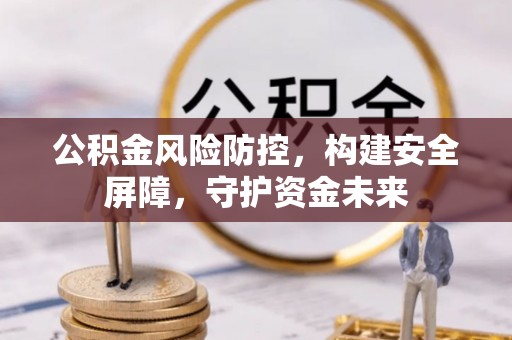 夷陵公积金风险防控，构建安全屏障，守护资金未来