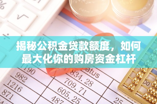 夷陵揭秘公积金贷款额度，如何最大化你的购房资金杠杆
