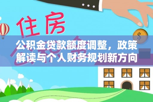 夷陵公积金贷款额度调整，政策解读与个人财务规划新方向