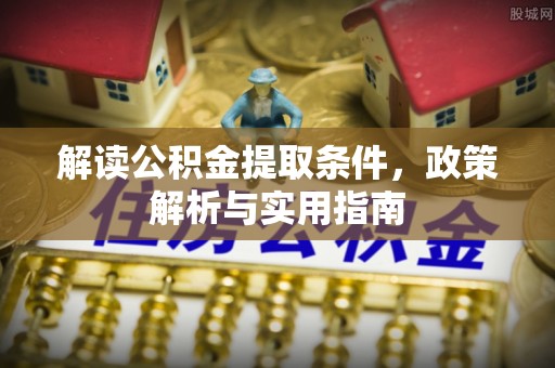 夷陵解读公积金提取条件，政策解析与实用指南