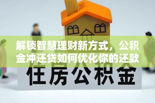 夷陵解锁智慧理财新方式，公积金冲还贷如何优化你的还款计划