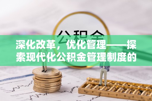 夷陵深化改革，优化管理——探索现代化公积金管理制度的实践与未来