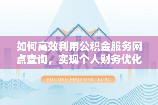 夷陵如何高效利用公积金服务网点查询，实现个人财务优化