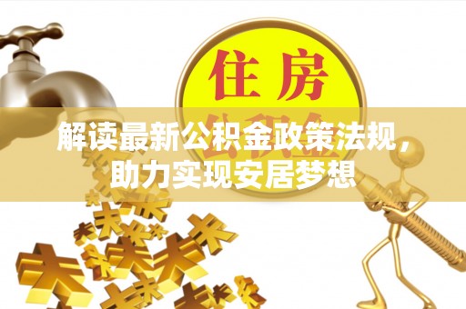 夷陵解读最新公积金政策法规，助力实现安居梦想