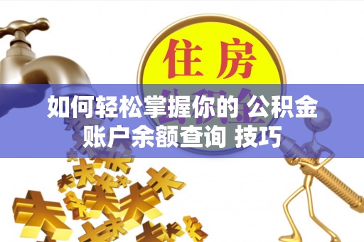 夷陵如何轻松掌握你的 公积金账户余额查询 技巧