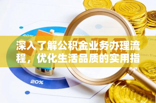 夷陵深入了解公积金业务办理流程，优化生活品质的实用指南