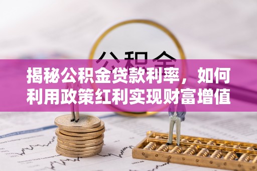夷陵揭秘公积金贷款利率，如何利用政策红利实现财富增值