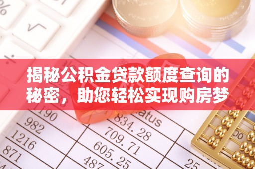 夷陵揭秘公积金贷款额度查询的秘密，助您轻松实现购房梦想