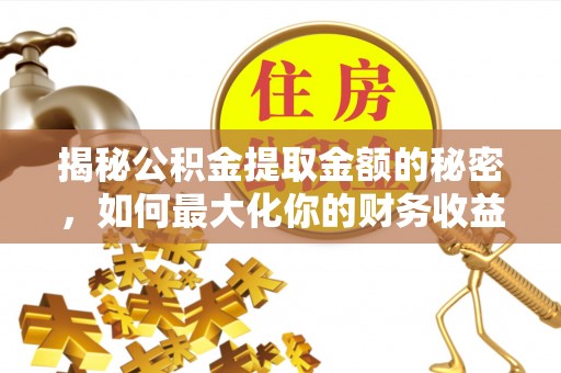 夷陵揭秘公积金提取金额的秘密，如何最大化你的财务收益