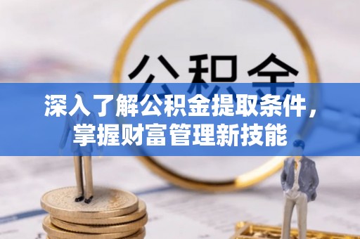 夷陵深入了解公积金提取条件，掌握财富管理新技能