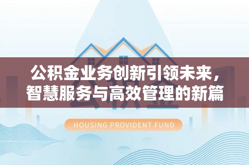 夷陵公积金业务创新引领未来，智慧服务与高效管理的新篇章