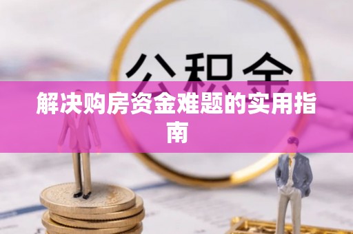 夷陵解决购房资金难题的实用指南