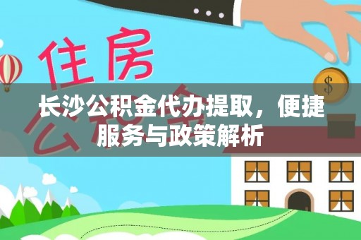 夷陵长沙公积金代办提取，便捷服务与政策解析